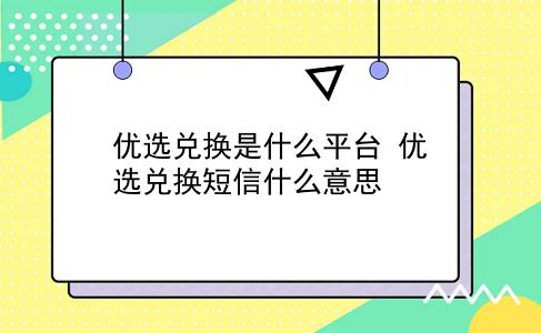 优选兑换是什么平台?优选兑换短信什么意思?插图