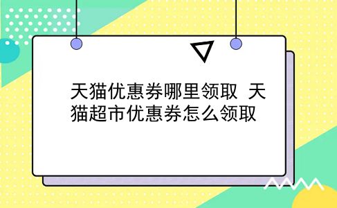 天猫优惠券哪里领取 天猫超市优惠券怎么领取？插图