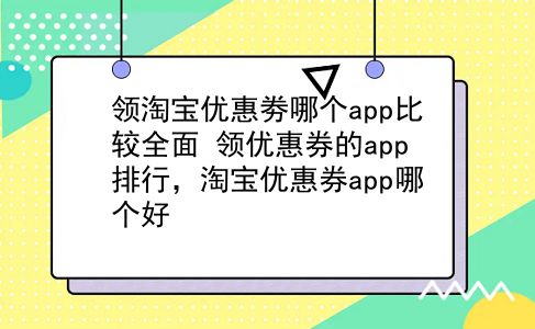 领淘宝优惠劵哪个app比较全面?领优惠券的app排行，淘宝优惠券app哪个好?插图