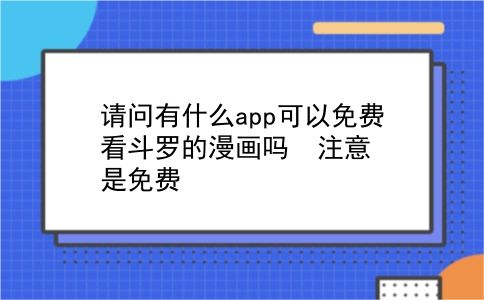 请问有什么app可以免费看斗罗的漫画吗? 注意是免费?插图