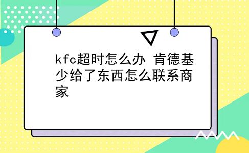 kfc超时怎么办?肯德基少给了东西怎么联系商家?插图