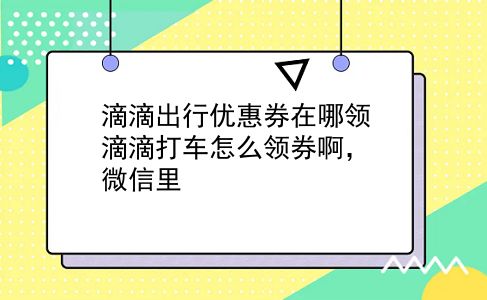 滴滴出行优惠券在哪领 滴滴打车怎么领券啊，微信里？插图