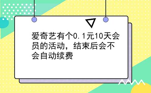 爱奇艺有个0.1元10天会员的活动，结束后会不会自动续费?插图