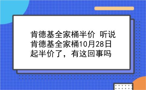 肯德基全家桶半价 听说肯德基全家桶10月28日起半价了，有这回事吗？插图