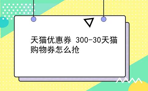 天猫优惠券 300-30天猫购物券怎么抢？插图