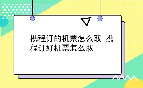 携程订的机票怎么取 携程订好机票怎么取？插图