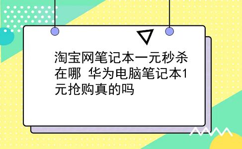 淘宝网笔记本一元秒杀在哪?华为电脑笔记本1元抢购真的吗?插图