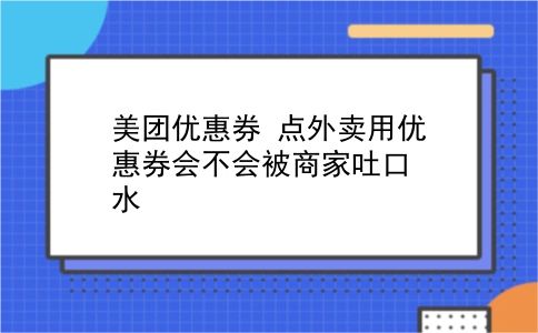 美团优惠券 点外卖用优惠券会不会被商家吐口水？插图