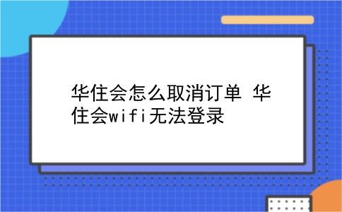 华住会怎么取消订单?华住会wifi无法登录?插图