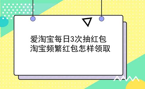 爱淘宝每日3次抽红包 淘宝频繁红包怎样领取？插图