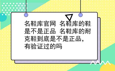 名鞋库官网 名鞋库的鞋是不是正品？名鞋库的耐克鞋到底是不是正品，有验证过的吗？插图