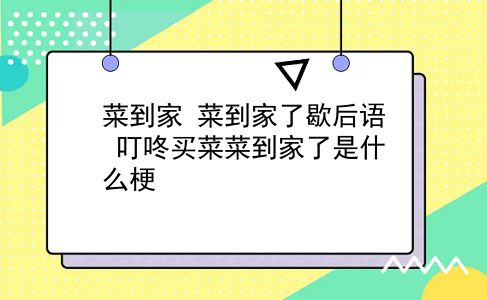 菜到家 菜到家了歇后语？叮咚买菜菜到家了是什么梗？插图