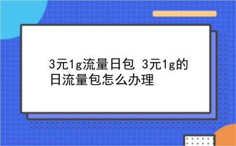 3元1g流量日包 3元1g的日流量包怎么办理？插图