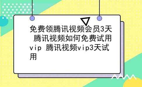 免费领腾讯视频会员3天 腾讯视频如何免费试用vip？腾讯视频vip3天试用？插图