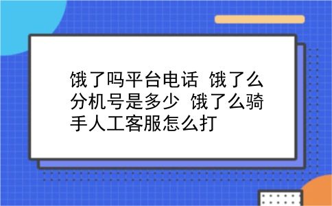 饿了吗平台电话 饿了么分机号是多少？饿了么骑手人工客服怎么打？插图