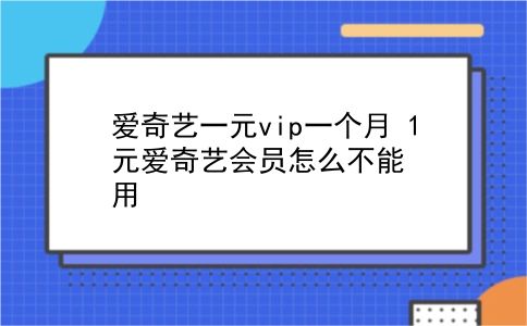 爱奇艺一元vip一个月 1元爱奇艺会员怎么不能用？插图