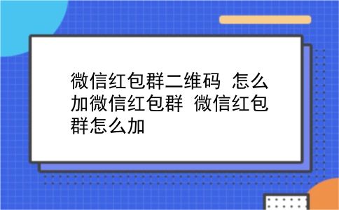 微信红包群二维码 怎么加微信红包群？微信红包群怎么加？插图