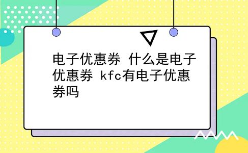 电子优惠券 什么是电子优惠券？kfc有电子优惠券吗？插图