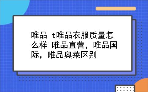 唯品 t唯品衣服质量怎么样？唯品直营，唯品国际，唯品奥莱区别？插图