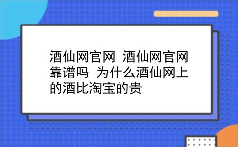 酒仙网官网 酒仙网官网靠谱吗？为什么酒仙网上的酒比淘宝的贵？插图