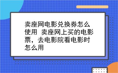 卖座网电影兑换券怎么使用 卖座网上买的电影票，去电影院看电影时怎么用？插图