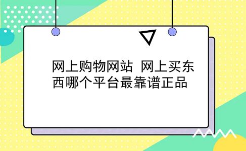 网上购物网站 网上买东西哪个平台最靠谱正品？插图