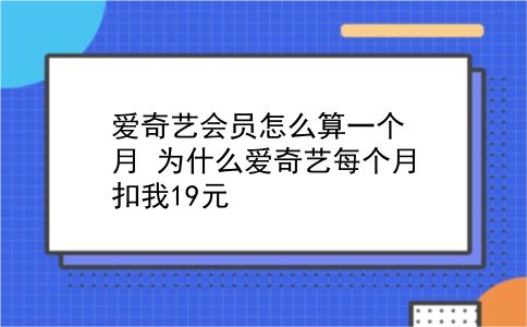 爱奇艺会员怎么算一个月?为什么爱奇艺每个月扣我19元?插图