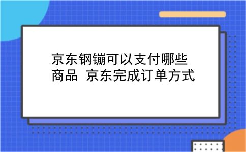 京东钢镚可以支付哪些商品?京东完成订单方式?插图