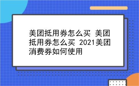 美团抵用券怎么买 美团抵用券怎么买？2021美团消费券如何使用？插图