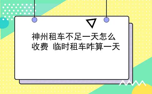 神州租车不足一天怎么收费?临时租车咋算一天?插图