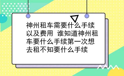 神州租车需要什么手续以及费用?谁知道神州租车要什么手续第一次想去租不知要什么手续?插图