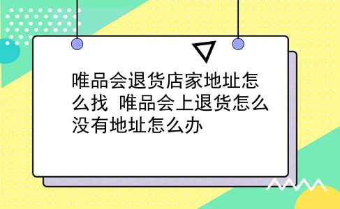 唯品会退货店家地址怎么找?唯品会上退货怎么没有地址怎么办?插图