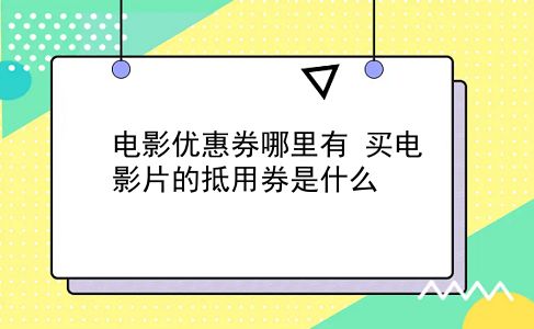 电影优惠券哪里有?买电影片的抵用券是什么?插图