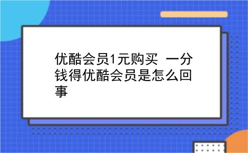 优酷会员1元购买 一分钱得优酷会员是怎么回事？插图