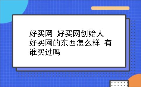 好买网 好买网创始人？好买网的东西怎么样？有谁买过吗？插图