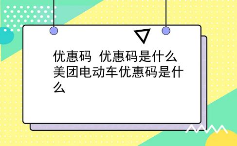 优惠码 优惠码是什么？美团电动车优惠码是什么？插图