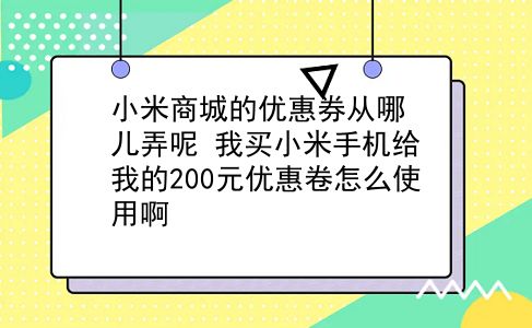 小米商城的优惠券从哪儿弄呢?我买小米手机给我的200元优惠卷怎么使用啊?插图