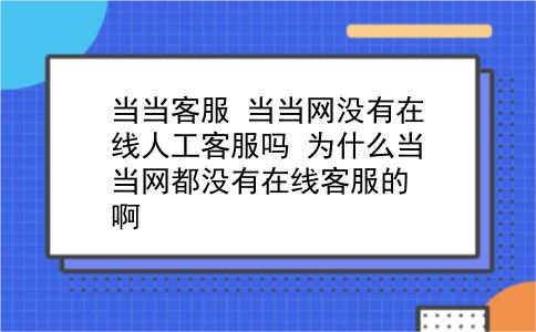 当当客服 当当网没有在线人工客服吗？为什么当当网都没有在线客服的啊？插图