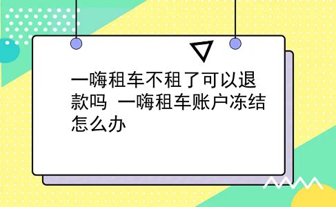 一嗨租车不租了可以退款吗?一嗨租车账户冻结怎么办?插图