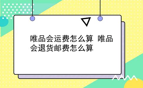 唯品会运费怎么算?唯品会退货邮费怎么算?插图