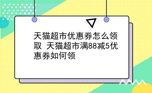 天猫超市优惠券怎么领取?天猫超市满88减5优惠券如何领?插图