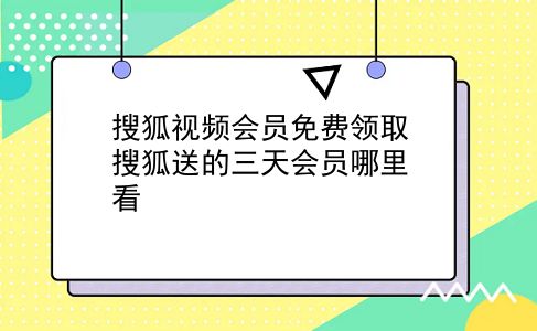 搜狐视频会员免费领取 搜狐送的三天会员哪里看？插图