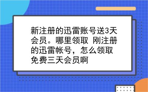 新注册的迅雷账号送3天会员。哪里领取?刚注册的迅雷帐号，怎么领取免费三天会员啊?插图