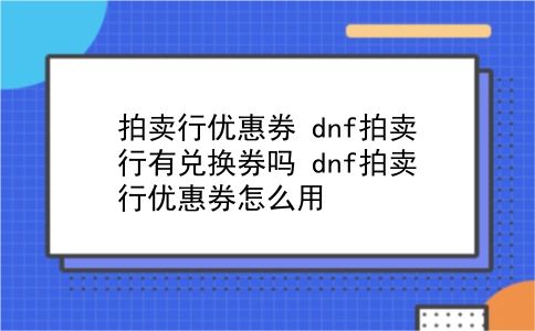 拍卖行优惠券 dnf拍卖行有兑换券吗？dnf拍卖行优惠券怎么用？插图