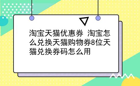 淘宝天猫优惠券 淘宝怎么兑换天猫购物券8位天猫兑换券码怎么用？插图