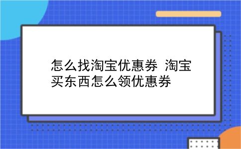 怎么找淘宝优惠券?淘宝买东西怎么领优惠券?插图