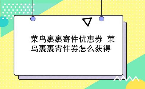 菜鸟裹裹寄件优惠券 菜鸟裹裹寄件券怎么获得？插图