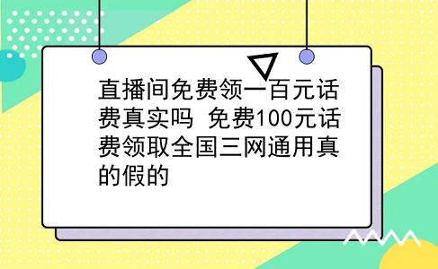 直播间免费领一百元话费真实吗?免费100元话费领取全国三网通用真的假的?插图