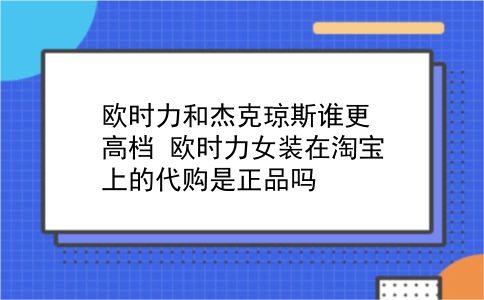 欧时力和杰克琼斯谁更高档?欧时力女装在淘宝上的代购是正品吗?插图