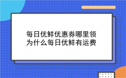 每日优鲜优惠券哪里领 为什么每日优鲜有运费？插图